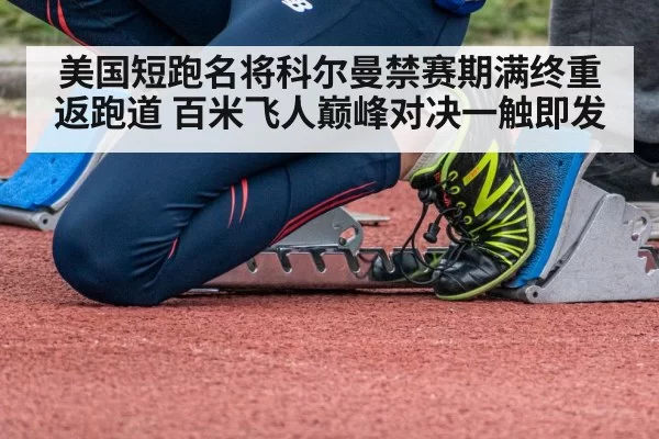美国短跑名将科尔曼禁赛期满终重返跑道 百米飞人巅峰对决一触即发
