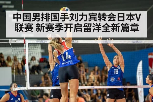 中国男排国手刘力宾转会日本V联赛 新赛季开启留洋全新篇章