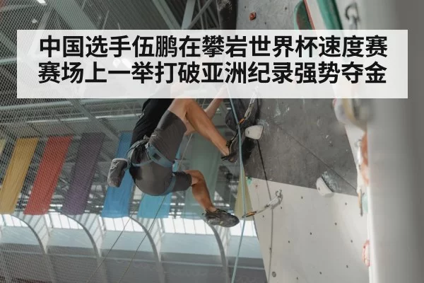 中国选手伍鹏在攀岩世界杯速度赛赛场上一举打破亚洲纪录强势夺金