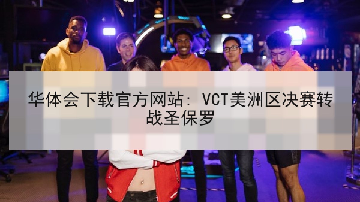 华体会下载官方网站: VCT美洲区决赛转战圣保罗