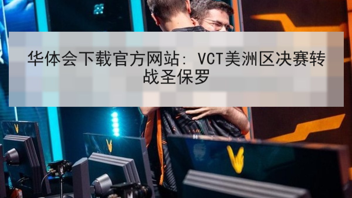 华体会下载官方网站: VCT美洲区决赛转战圣保罗